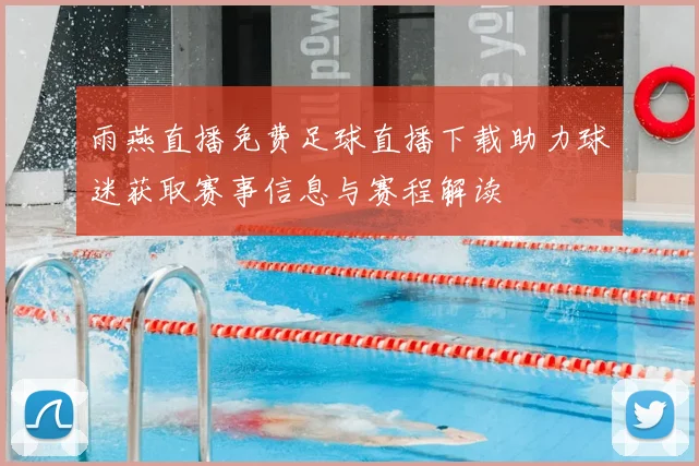 雨燕直播免费足球直播下载助力球迷获取赛事信息与赛程解读