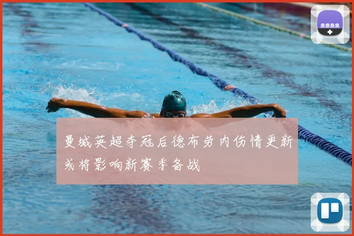曼城英超夺冠后德布劳内伤情更新或将影响新赛季备战