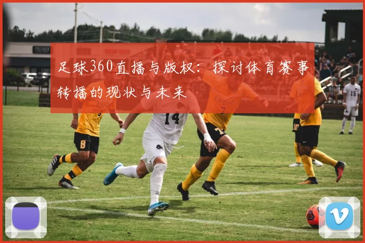 足球360直播与版权：探讨体育赛事转播的现状与未来