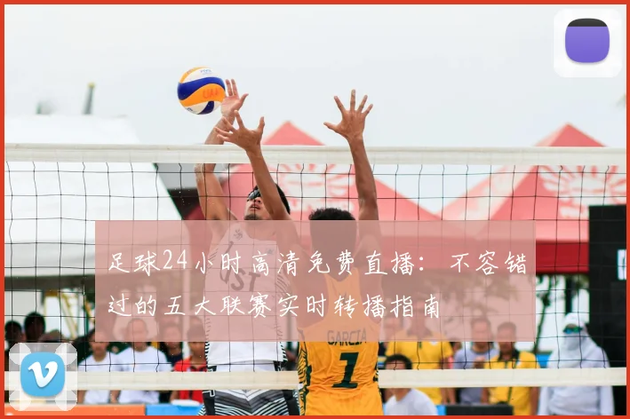 足球24小时高清免费直播：不容错过的五大联赛实时转播指南