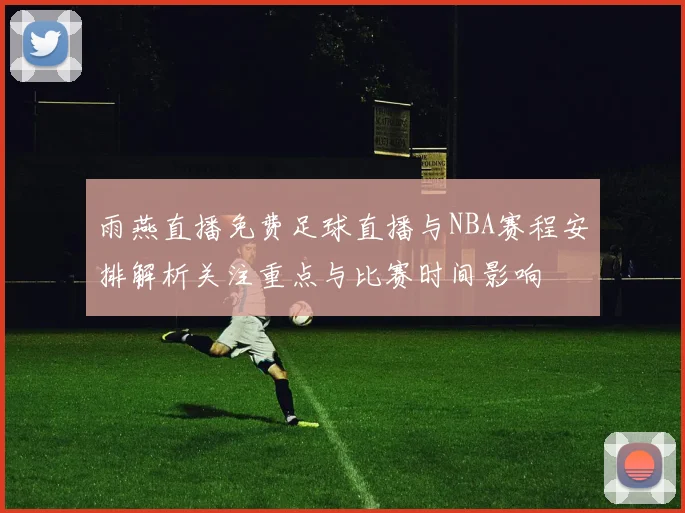 雨燕直播免费足球直播与NBA赛程安排解析关注重点与比赛时间影响